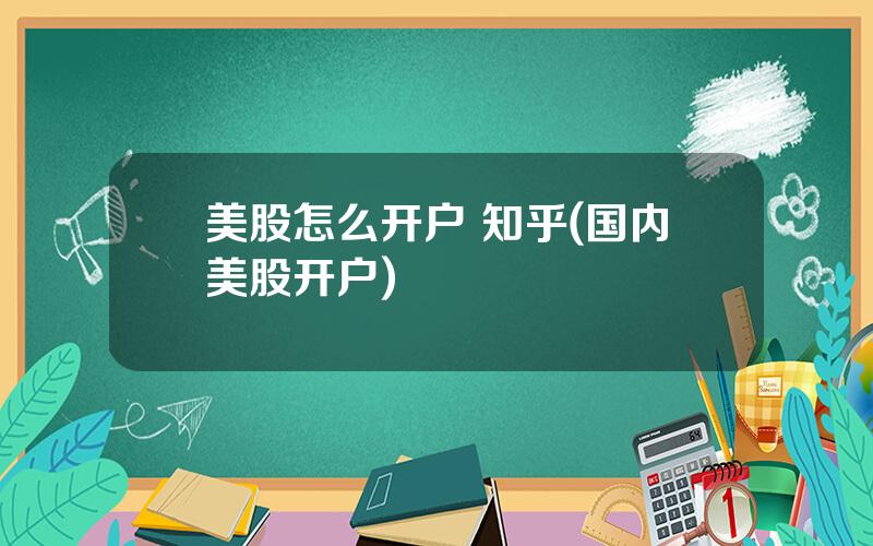 美股怎么开户 知乎(国内美股开户)